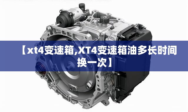 【xt4变速箱,XT4变速箱油多长时间换一次】