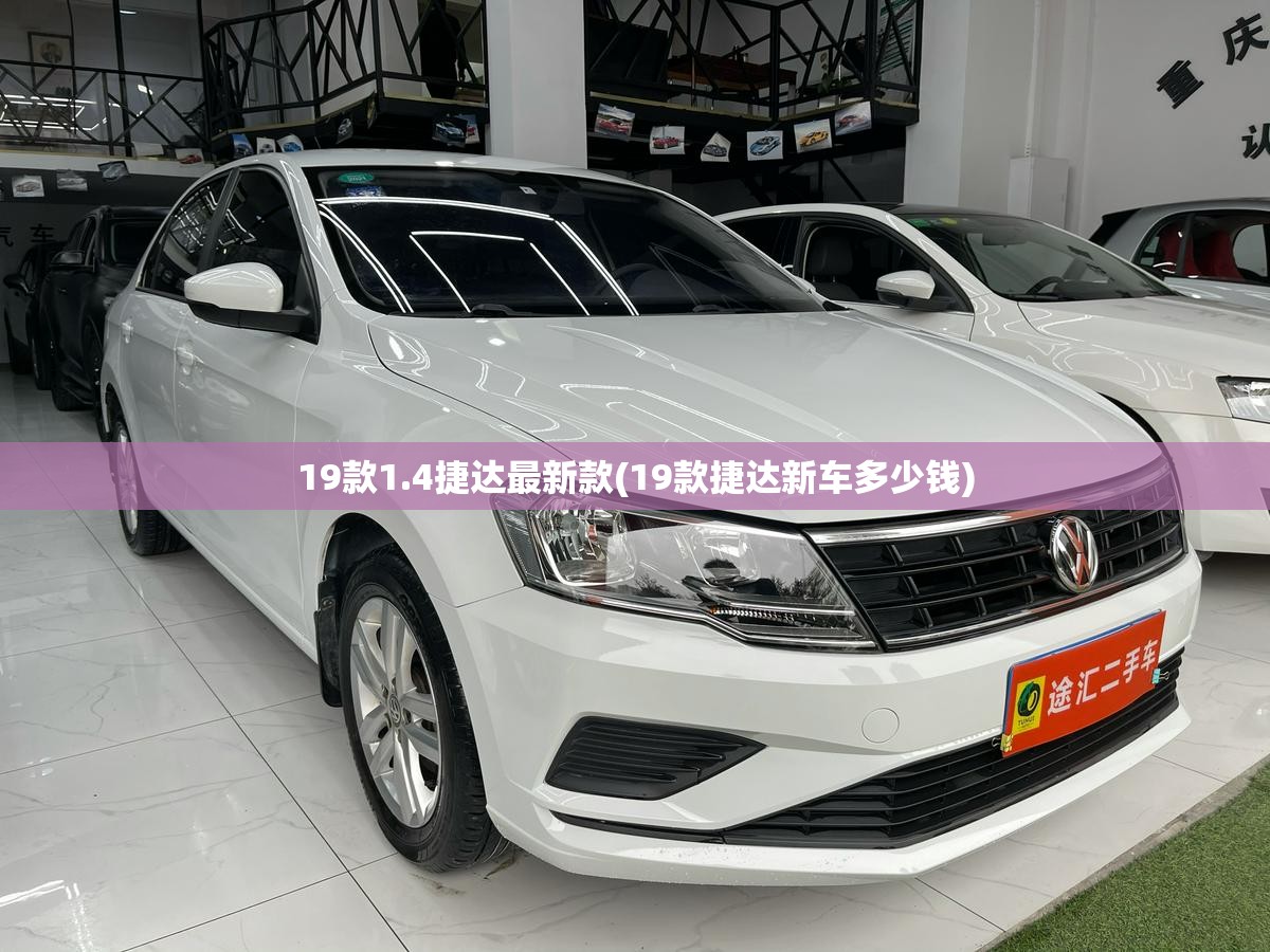 19款1.4捷达最新款(19款捷达新车多少钱) 19款1.4捷达最新款(19款捷达新车多少钱)
