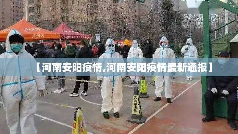 【河南安阳疫情,河南安阳疫情最新通报】 【河南安阳疫情,河南安阳疫情最新通报】