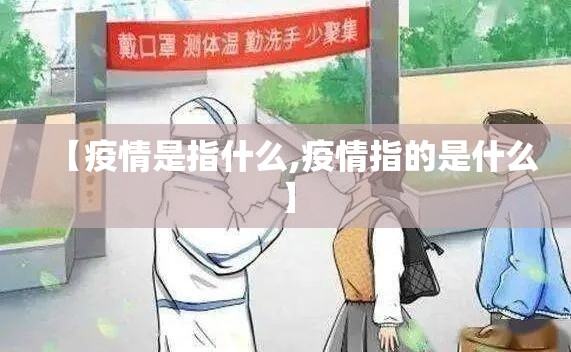 【疫情是指什么,疫情指的是什么】 【疫情是指什么,疫情指的是什么】