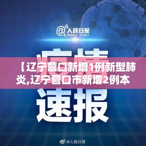 【辽宁营口新增1例新型肺炎,辽宁营口市新增2例本土新冠】 【辽宁营口新增1例新型肺炎,辽宁营口市新增2例本土新冠】