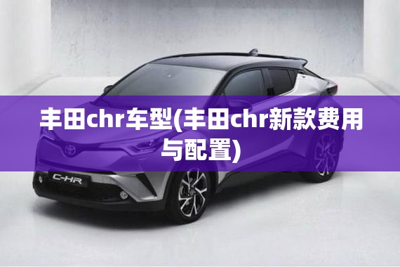 丰田chr车型(丰田chr新款费用与配置)