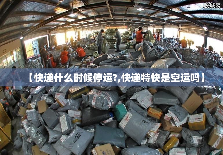 【快递什么时候停运?,快递特快是空运吗】