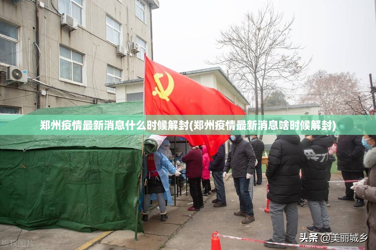 郑州疫情最新消息什么时候解封(郑州疫情最新消息啥时候解封)