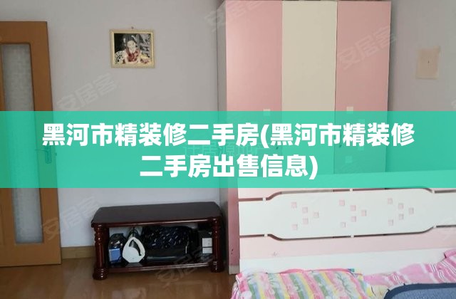 黑河市精装修二手房(黑河市精装修二手房出售信息) 黑河市精装修二手房(黑河市精装修二手房出售信息)