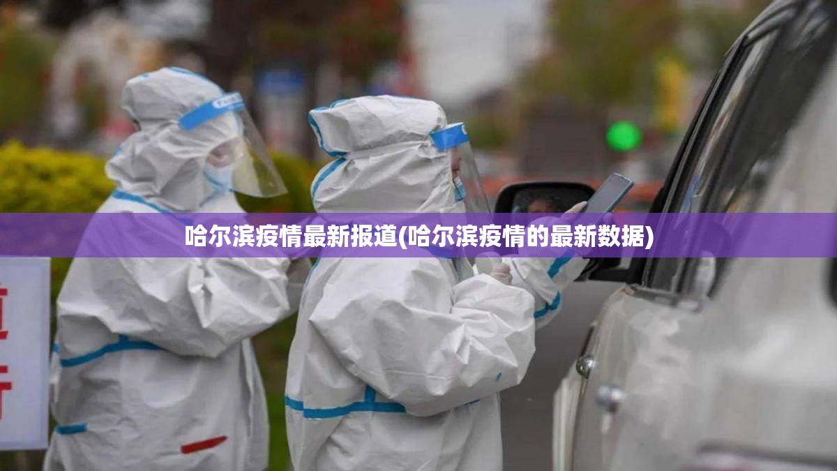 哈尔滨疫情最新报道(哈尔滨疫情的最新数据) 哈尔滨疫情最新报道(哈尔滨疫情的最新数据)