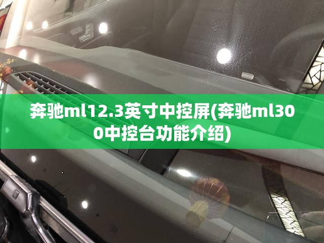奔驰ml12.3英寸中控屏(奔驰ml300中控台功能介绍)