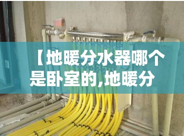 【地暖分水器哪个是卧室的,地暖分水器区分房间】 【地暖分水器哪个是卧室的,地暖分水器区分房间】