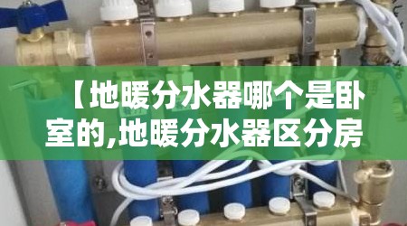 【地暖分水器哪个是卧室的,地暖分水器区分房间】 【地暖分水器哪个是卧室的,地暖分水器区分房间】
