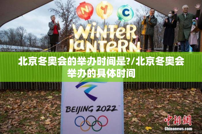 北京冬奥会的举办时间是?/北京冬奥会举办的具体时间 北京冬奥会的举办时间是?/北京冬奥会举办的具体时间
