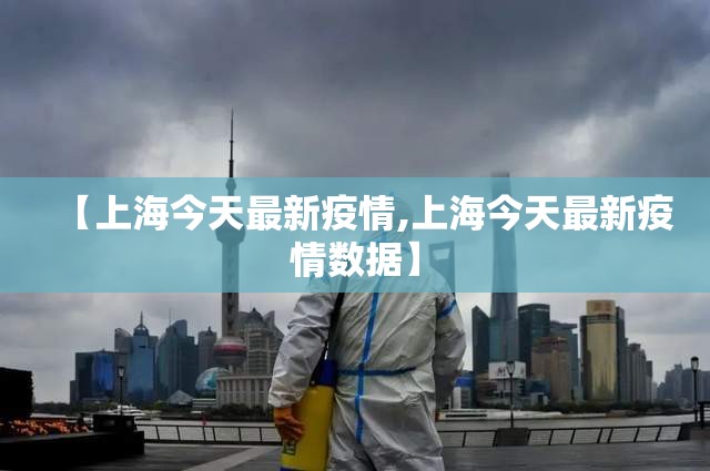 【上海今天最新疫情,上海今天最新疫情数据】 【上海今天最新疫情,上海今天最新疫情数据】
