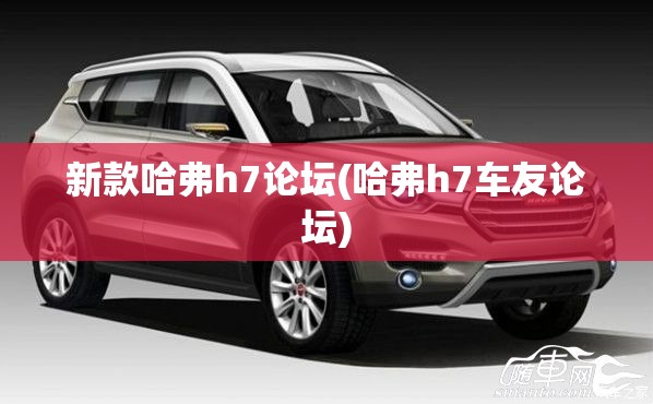 新款哈弗h7论坛(哈弗h7车友论坛)