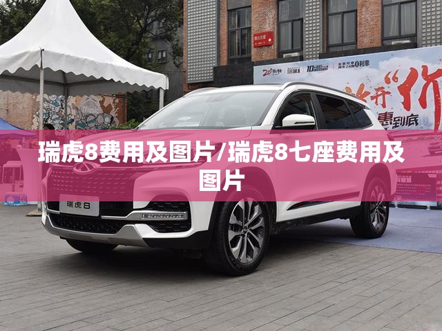 瑞虎8费用及图片/瑞虎8七座费用及图片 瑞虎8费用及图片/瑞虎8七座费用及图片