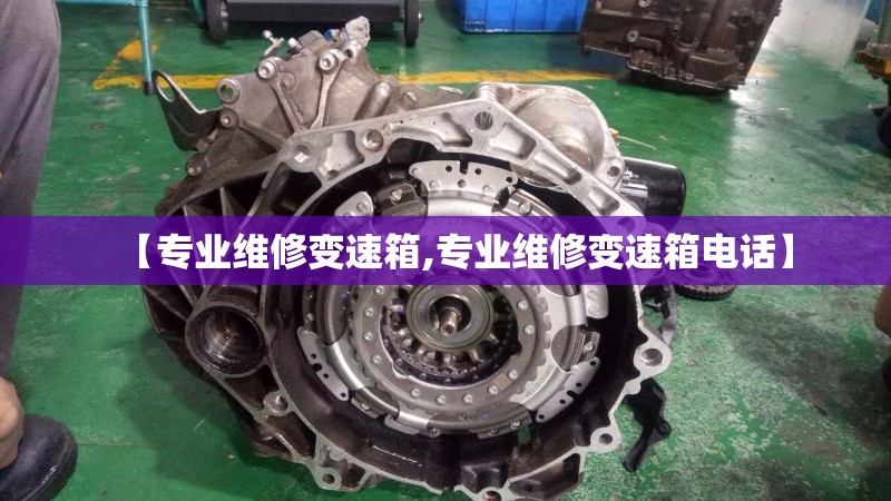 【专业维修变速箱,专业维修变速箱电话】 【专业维修变速箱,专业维修变速箱电话】