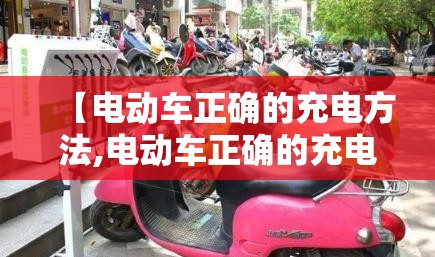 【电动车正确的充电方法,电动车正确的充电方法与时间】