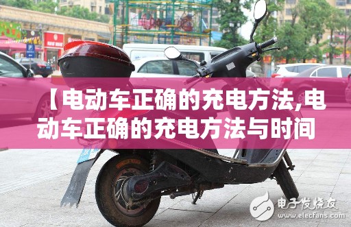 【电动车正确的充电方法,电动车正确的充电方法与时间】