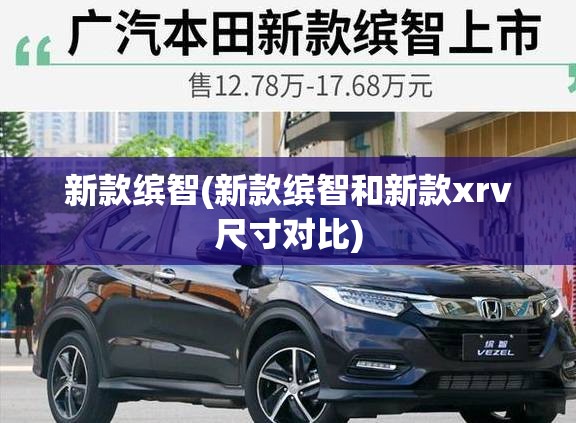 新款缤智(新款缤智和新款xrv尺寸对比)