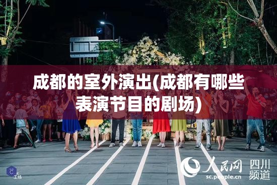 成都的室外演出(成都有哪些表演节目的剧场) 成都的室外演出(成都有哪些表演节目的剧场)