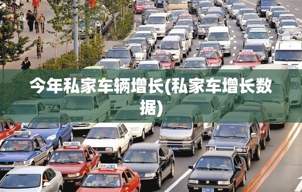 今年私家车辆增长(私家车增长数据) 今年私家车辆增长(私家车增长数据)