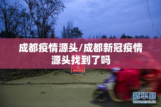成都疫情源头/成都新冠疫情源头找到了吗 成都疫情源头/成都新冠疫情源头找到了吗