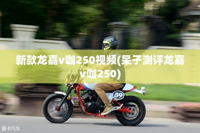 新款龙嘉v咖250视频(呆子测评龙嘉v咖250) 新款龙嘉v咖250视频(呆子测评龙嘉v咖250)