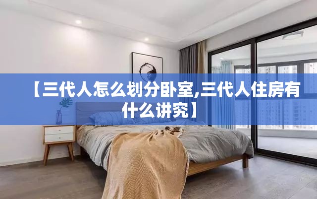 【三代人怎么划分卧室,三代人住房有什么讲究】 【三代人怎么划分卧室,三代人住房有什么讲究】