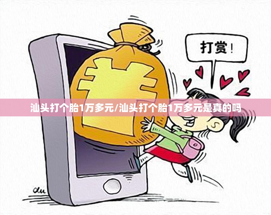汕头打个胎1万多元/汕头打个胎1万多元是真的吗 汕头打个胎1万多元/汕头打个胎1万多元是真的吗