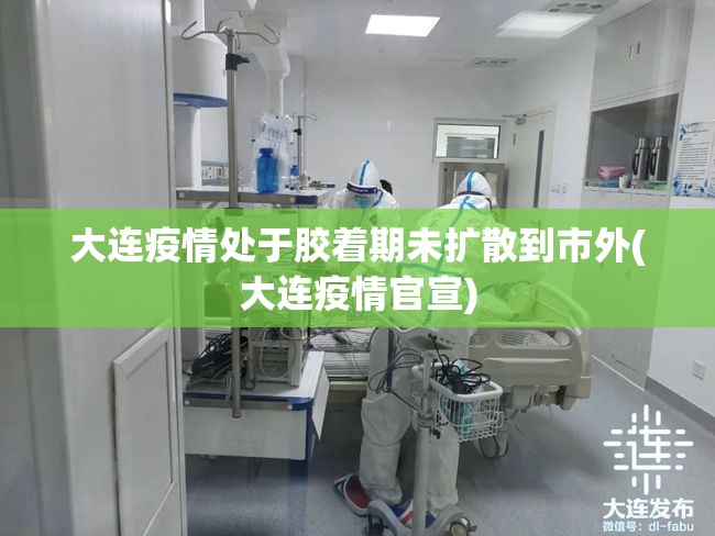 大连疫情处于胶着期未扩散到市外(大连疫情官宣) 大连疫情处于胶着期未扩散到市外(大连疫情官宣)