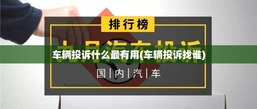 车辆投诉什么最有用(车辆投诉找谁) 车辆投诉什么最有用(车辆投诉找谁)