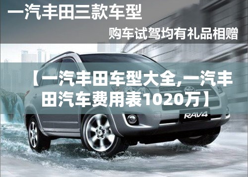 【一汽丰田车型大全,一汽丰田汽车费用表1020万】 【一汽丰田车型大全,一汽丰田汽车费用表1020万】