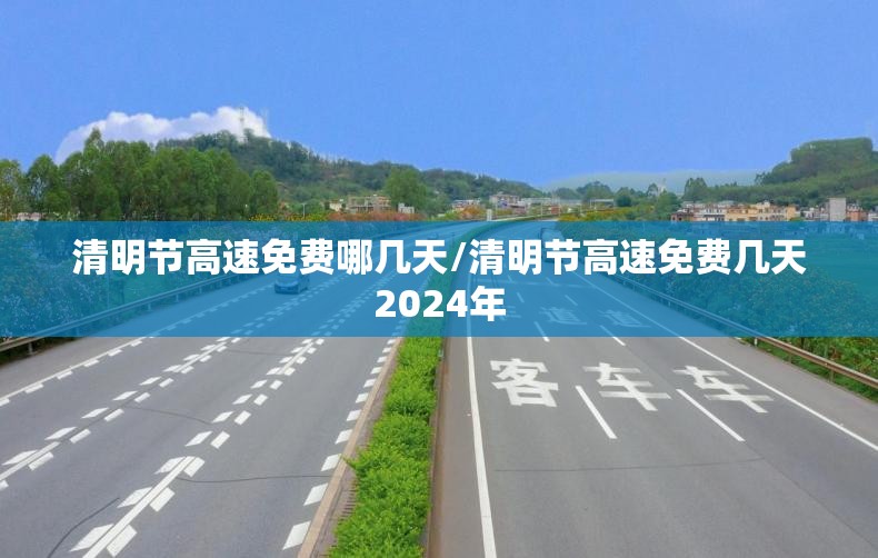 清明节高速免费哪几天/清明节高速免费几天2024年