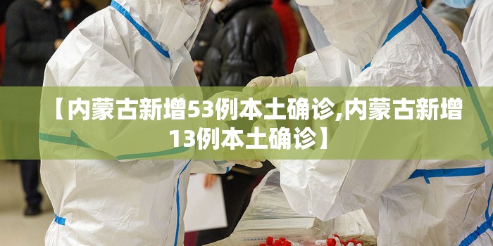 【内蒙古新增53例本土确诊,内蒙古新增13例本土确诊】 【内蒙古新增53例本土确诊,内蒙古新增13例本土确诊】