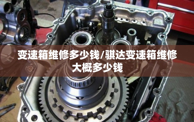 变速箱维修多少钱/骐达变速箱维修大概多少钱 变速箱维修多少钱/骐达变速箱维修大概多少钱