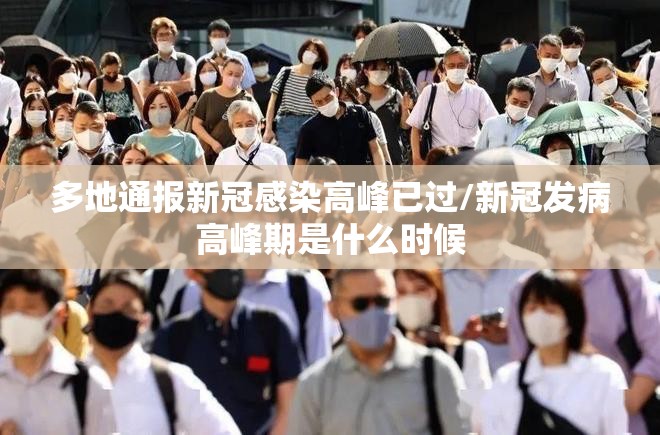 多地通报新冠感染高峰已过/新冠发病高峰期是什么时候
