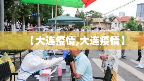 【大连疫情,大连疫情】 【大连疫情,大连疫情】