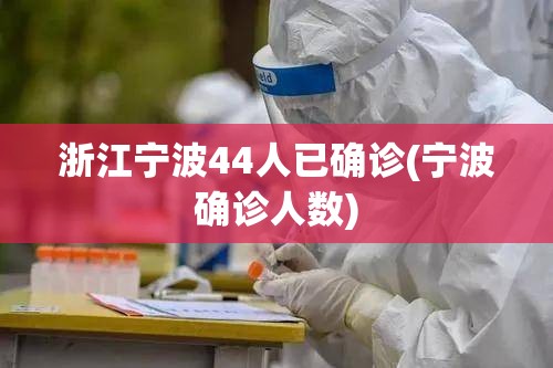 浙江宁波44人已确诊(宁波确诊人数) 浙江宁波44人已确诊(宁波确诊人数)
