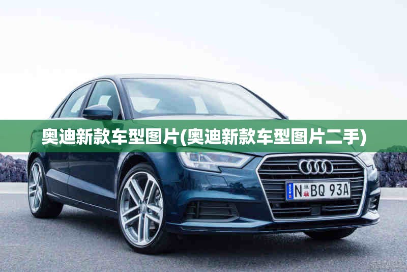 奥迪新款车型图片(奥迪新款车型图片二手)