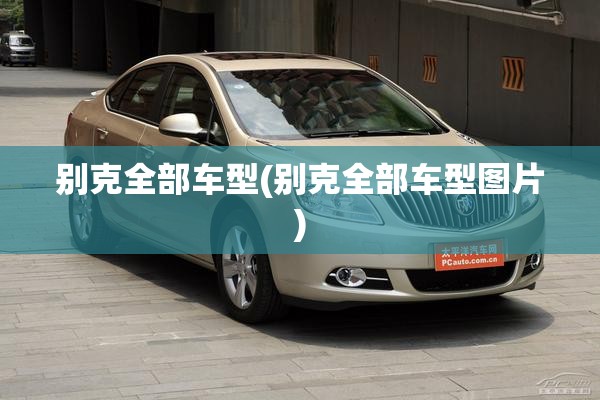 别克全部车型(别克全部车型图片) 别克全部车型(别克全部车型图片)