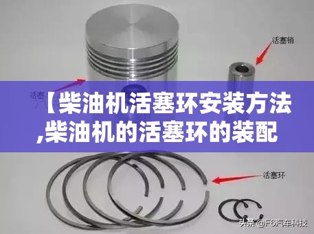 【柴油机活塞环安装方法,柴油机的活塞环的装配方法】 【柴油机活塞环安装方法,柴油机的活塞环的装配方法】