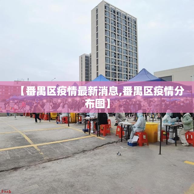【番禺区疫情最新消息,番禺区疫情分布图】 【番禺区疫情最新消息,番禺区疫情分布图】