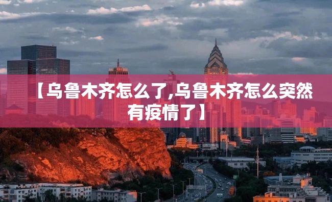 【乌鲁木齐怎么了,乌鲁木齐怎么突然有疫情了】 【乌鲁木齐怎么了,乌鲁木齐怎么突然有疫情了】