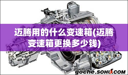 迈腾用的什么变速箱(迈腾变速箱更换多少钱) 迈腾用的什么变速箱(迈腾变速箱更换多少钱)
