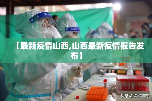 【最新疫情山西,山西最新疫情报告发布】 【最新疫情山西,山西最新疫情报告发布】
