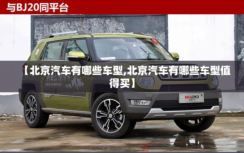 【北京汽车有哪些车型,北京汽车有哪些车型值得买】 【北京汽车有哪些车型,北京汽车有哪些车型值得买】