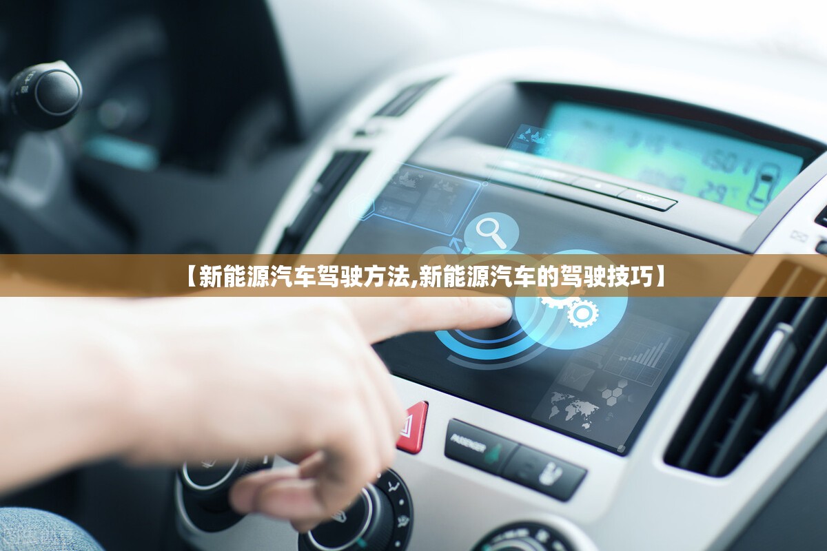 【新能源汽车驾驶方法,新能源汽车的驾驶技巧】 【新能源汽车驾驶方法,新能源汽车的驾驶技巧】