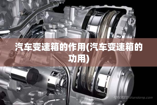 汽车变速箱的作用(汽车变速箱的功用) 汽车变速箱的作用(汽车变速箱的功用)