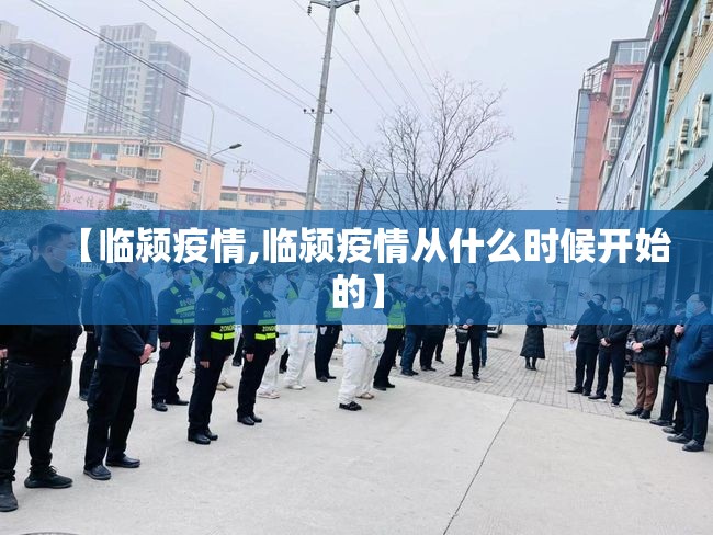 【临颍疫情,临颍疫情从什么时候开始的】 【临颍疫情,临颍疫情从什么时候开始的】