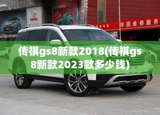 传祺gs8新款2018(传祺gs8新款2023款多少钱)