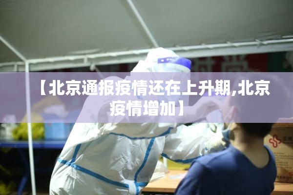 【北京通报疫情还在上升期,北京疫情增加】