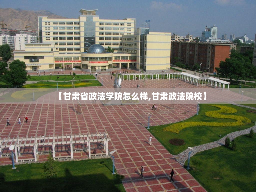 【甘肃省政法学院怎么样,甘肃政法院校】 【甘肃省政法学院怎么样,甘肃政法院校】